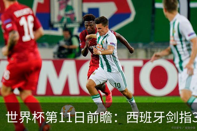 世界杯第11日前瞻：西班牙剑指3分 波斯铁骑抗欧欲破魔咒